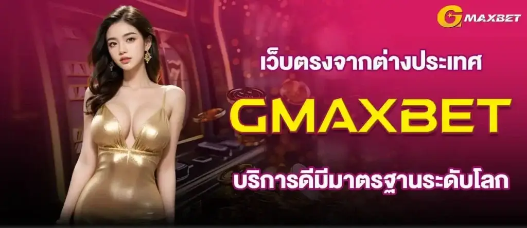 เว็บตรงจากต่างประเทศ GMAXBET บริการดีมีมาตรฐานระดับโลก